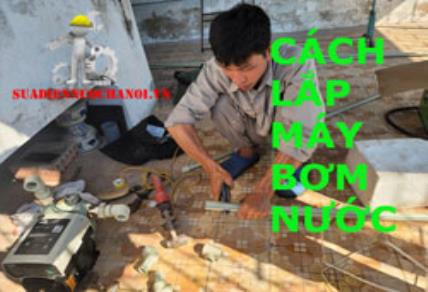 Hướng dẫn cách lắp máy bơm nước đẩy cao chuẩn kỹ thuật